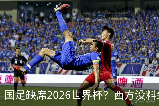 国足缺席2026世界杯？西方没料到，中国包揽三大赛道！