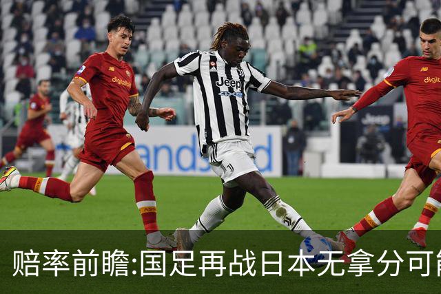赔率前瞻:国足再战日本无拿分可能 数据一边倒