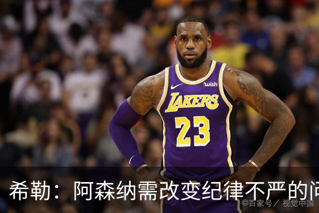 希勒：阿森纳需改变纪律不严的问题